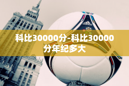 科比30000分-科比30000分年纪多大